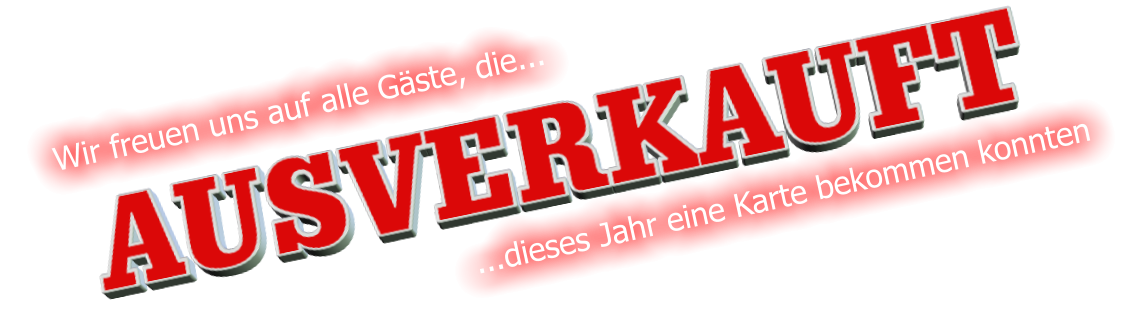 AUSVERKAUFT Wir freuen uns auf alle G�ste, die...  ...dieses Jahr eine Karte bekommen konnten